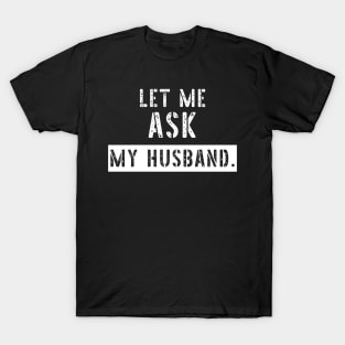 Let Me Ask My Husband Funny Sarcastic T-Shirt